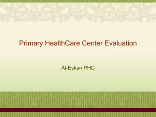 Primary HealthCare Center Evaluation
Al-Eskan PHC
 