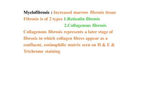 Myelofibrosis : Increased marrow fibrosis tissue
Fibrosis is of 2 types 1.Reticulin fibrosis
2.Collagenous fibrosis
Collag...