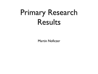 Primary Research
     Results

    Martin Noficzer
 
