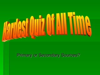 Primary or Secondary Sources? Hardest Quiz Of All Time
