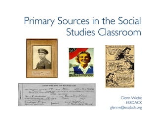 Primary Sources in the Social Studies Classroom Glenn Wiebe ESSDACK [email_address] 