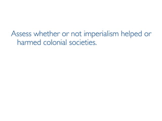 Assess whether or not imperialism helped or harmed colonial societies. 