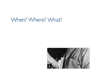 When? Where? What? 
