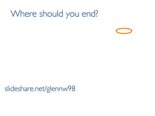 Where should you end? slideshare.net/glennw98 