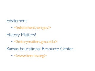 Edsitement  <edsitement.neh.gov> History Matters!   <historymatters.gmu.edu> Kansas Educational Resource Center <www.kerc-ks.org> 
