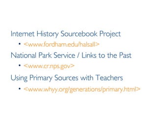 Internet History Sourcebook Project <www.fordham.edu/halsall> National Park Service / Links to the Past <www.cr.nps.gov> Using Primary Sources with Teachers <www.whyy.org/generations/primary.html> 