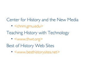 Center for History and the New Media <chnm.gmu.edu> Teaching History with Technology <www.thwt.org> Best of History Web Sites <www.besthistorysites.net> 