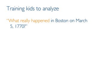Training kids to analyze “ What really happened  in Boston on March 5, 1770?” 