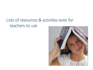 Lots of resources & activities exist for teachers to use 