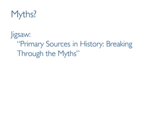 Myths? Jigsaw: “Primary Sources in History: Breaking Through the Myths” 