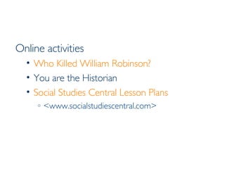 Online activities Who Killed William Robinson? You are the Historian Social Studies Central Lesson Plans <www.socialstudiescentral.com> 
