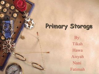 Primary Storage By: Tikah Hawa Aisyah Nani  Fatimah 