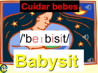 Lecii School
leciiEnglishSchool05
Babysit
Cuidar bebes
/'beɪbisit/
 