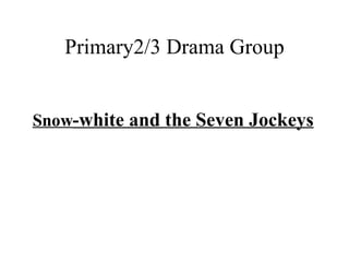 Primary2/3 Drama Group Snow -white and the Seven Jockeys 
