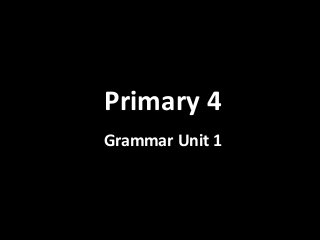 Primary 4 
Grammar Unit 1 
 