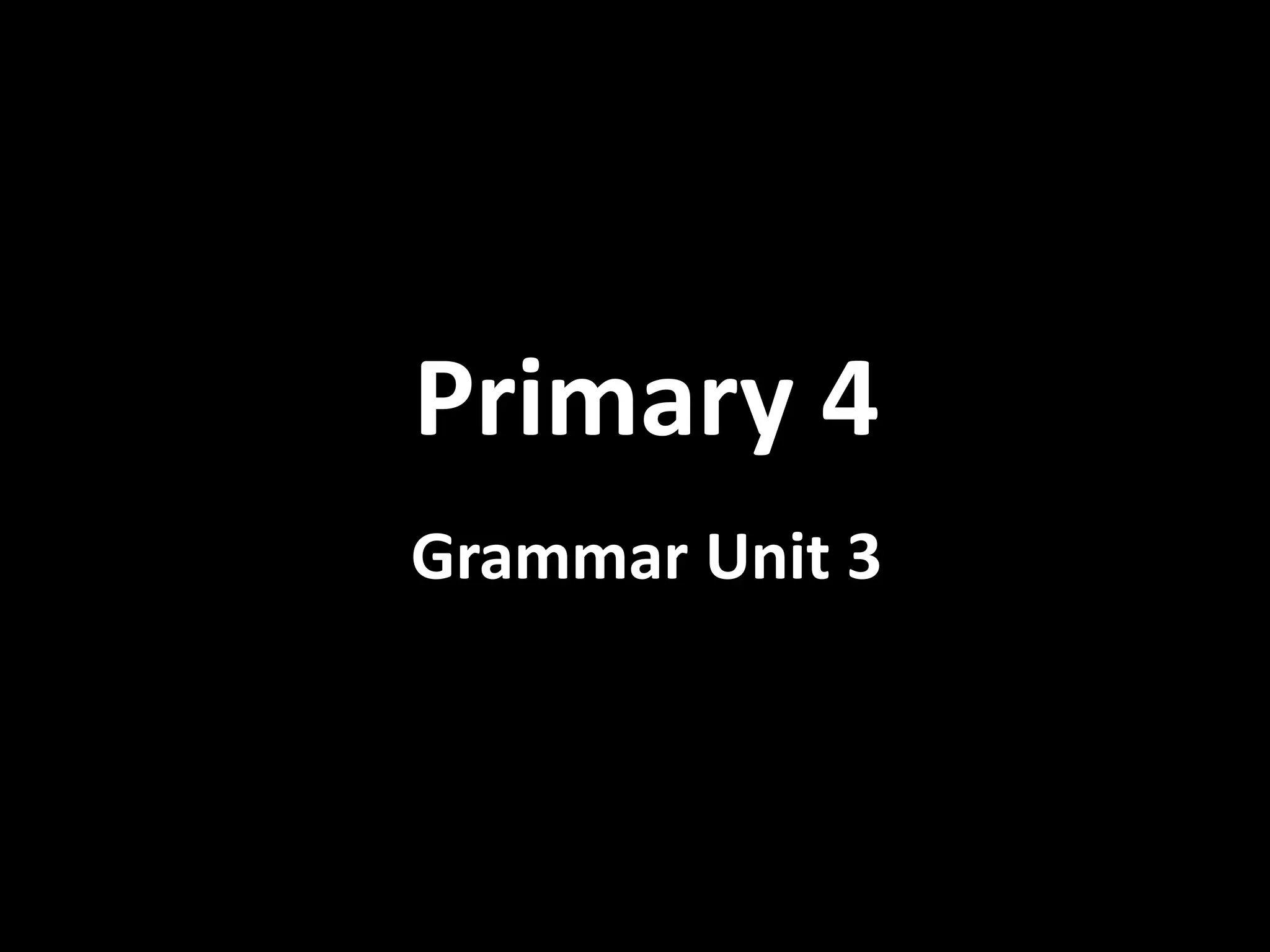 Primary 4
Grammar Unit 3