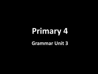Primary 4
Grammar Unit 3
 