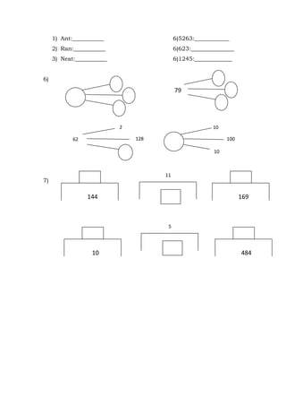 1) Ant:___________ 6)5263:____________
2) Ran:___________ 6)623:_______________
3) Neat:___________ 6)1245:_____________
6)
7)
79
62
2
128 100
10
10
144
5
169
10
11
484
 