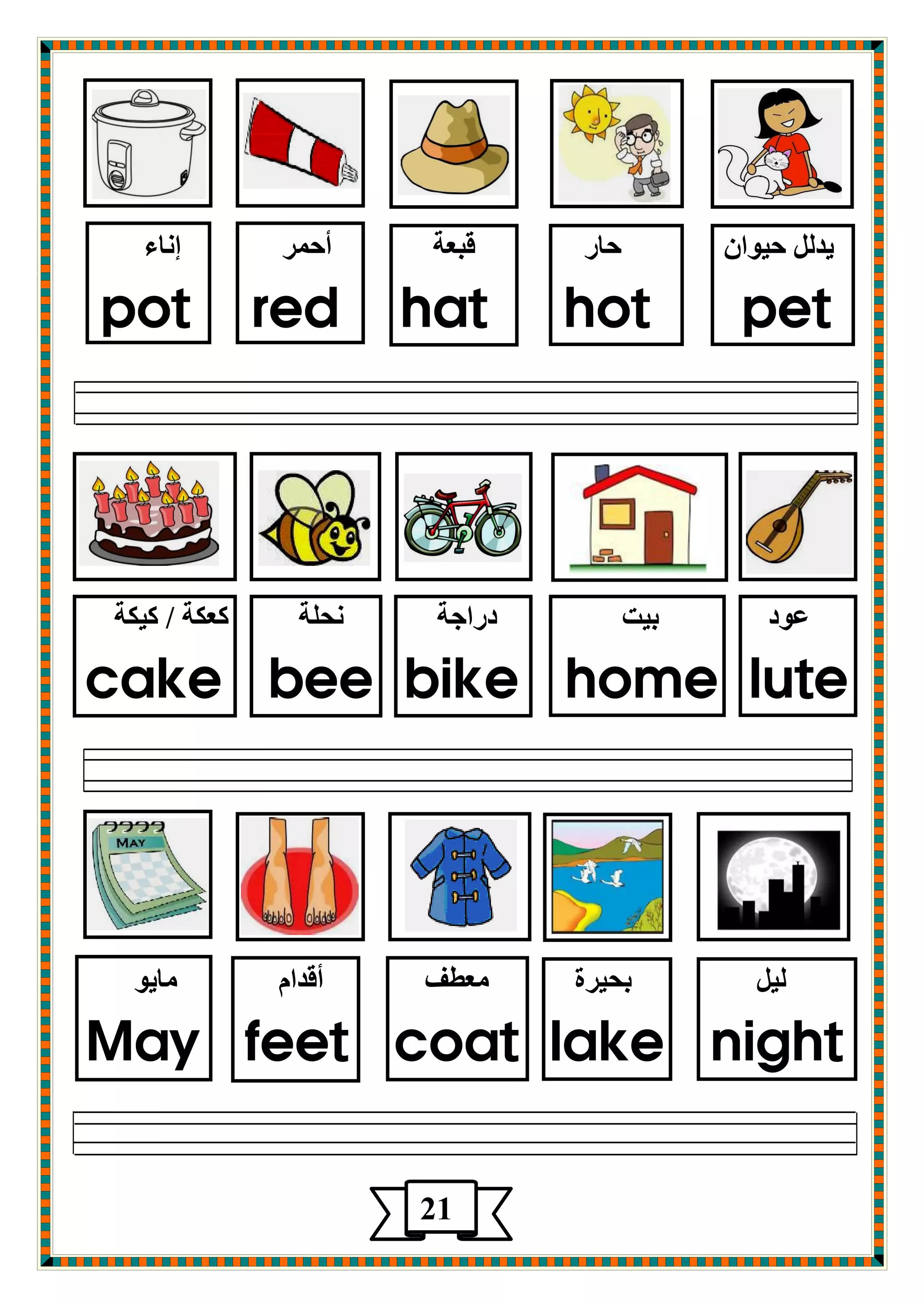 يض ديٛا دبع لجؿخ أد غّ إ بٔء 
pot red hat hot pet 
ؾٛص ثيذ صعاجخ ذٔ خٍ وؿىخ / ويىخ 
cake bee bike home lute 
يٌ ثذيغح ؿِطف ألضا بِيٛ 
May feet coat lake night 
21 
 