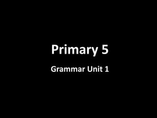 Primary 5 
Grammar Unit 1 
 
