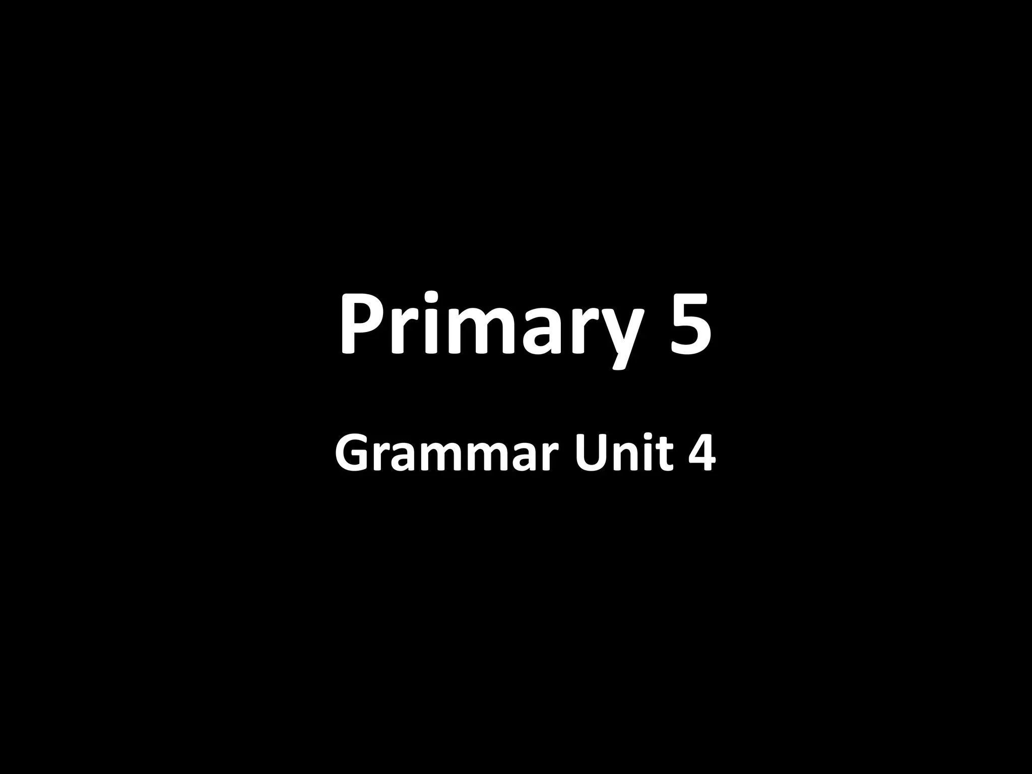 Primary 5
Grammar Unit 4
