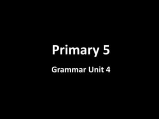 Primary 5
Grammar Unit 4
 