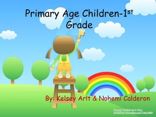 Primary Age    Children-1st

         Grade




    By: Kelsey Arlt & Nohemi Calderon
 