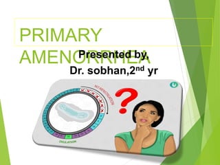 PRIMARY
AMENORRHEA
Presented by,
Dr. sobhan,2nd yr
P.G
 