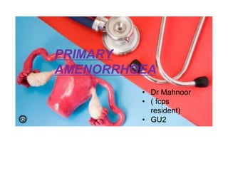 PRIMARY
AMENORRHOEA
• Dr Mahnoor
• ( fcps
resident)
• GU2
 