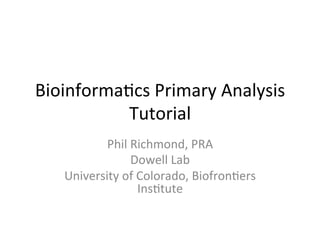 Bioinforma)cs	
  Primary	
  Analysis	
  
Tutorial	
  
Phil	
  Richmond,	
  PRA	
  
Dowell	
  Lab	
  
University	
  of	
  Colorado,	
  Biofron)ers	
  
Ins)tute	
  
	
  
 