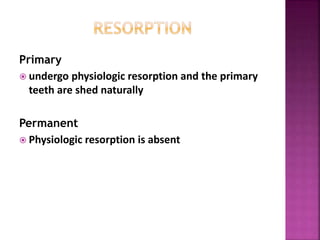 Primary
 undergo physiologic resorption and the primary
teeth are shed naturally
Permanent
 Physiologic resorption is absent
 