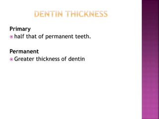 Primary
 half that of permanent teeth.
Permanent
 Greater thickness of dentin
 