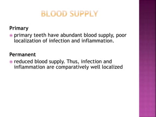 Primary
 primary teeth have abundant blood supply, poor
localization of infection and inflammation.
Permanent
 reduced blood supply. Thus, infection and
inflammation are comparatively well localized
 