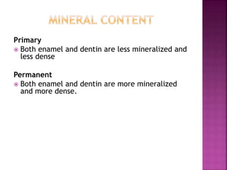 Primary
 Both enamel and dentin are less mineralized and
less dense
Permanent
 Both enamel and dentin are more mineralized
and more dense.
 
