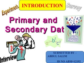 Primary andPrimary and
Secondary DataSecondary Data
INTRODUCTION
SUBMITTED BY –
ABDUL SALIM
ID NO ABM-12192
 