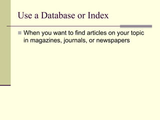 Use a Database or Index
 When you want to find articles on your topic
in magazines, journals, or newspapers
 