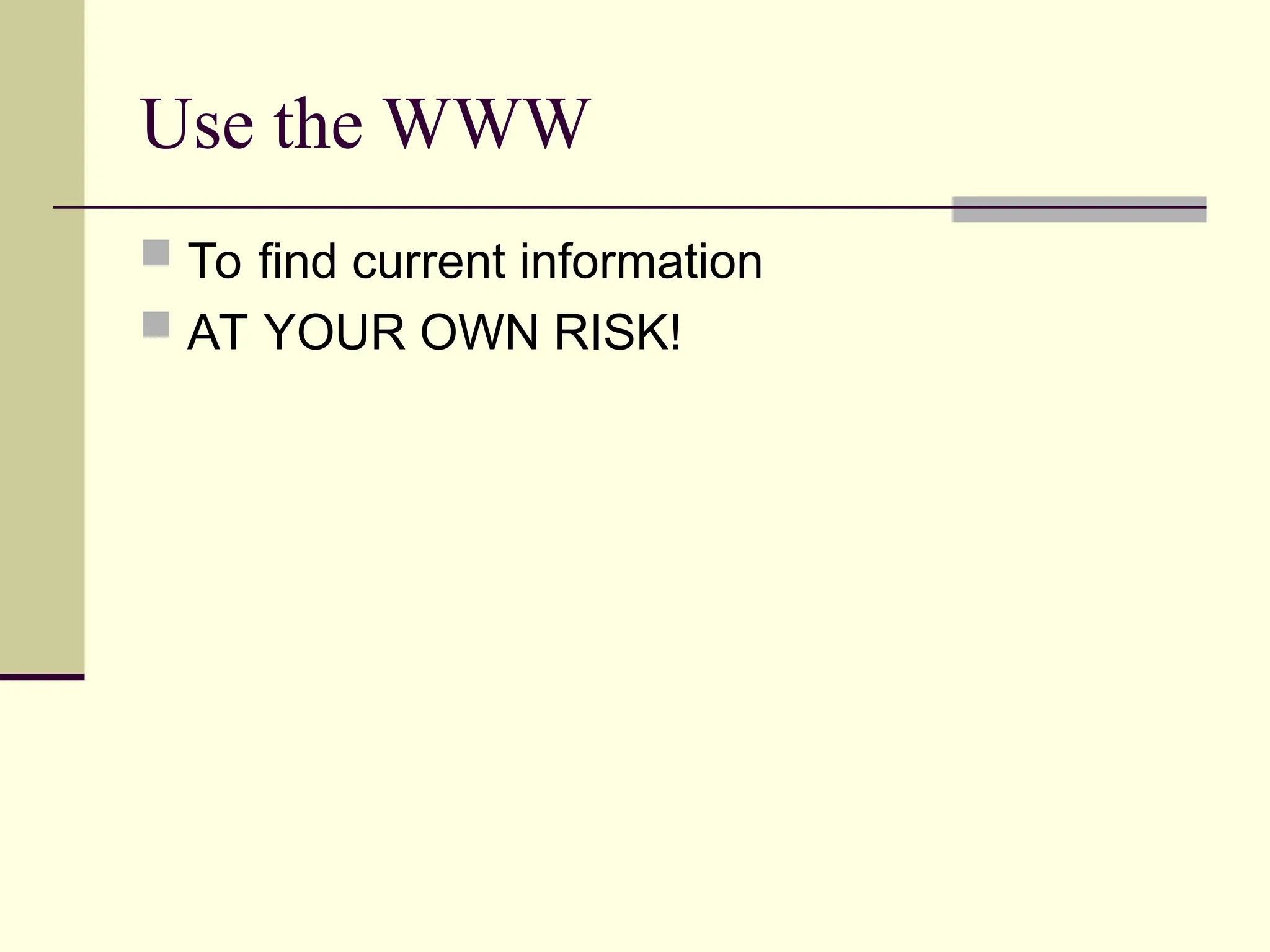 Use the WWW
 To find current information
 AT YOUR OWN RISK!
 