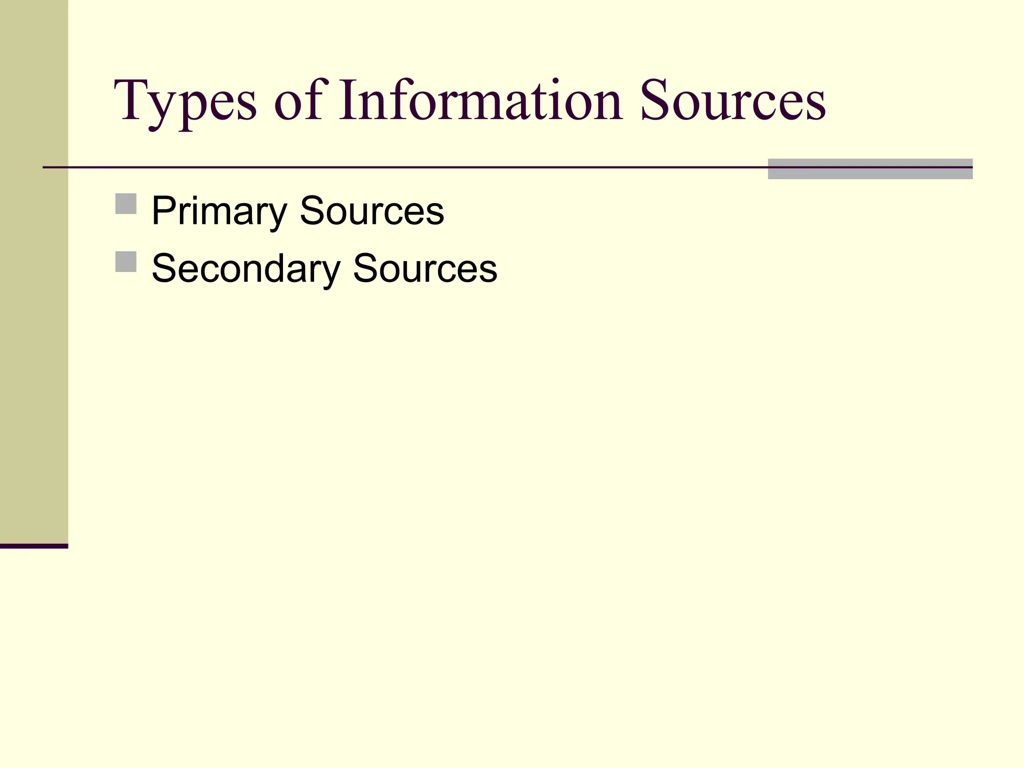 Types of Information Sources
 Primary Sources
 Secondary Sources
 