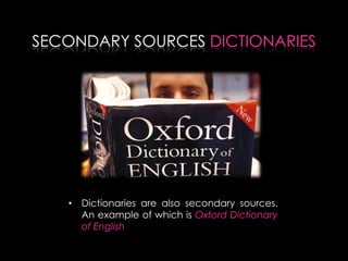 SECONDARY SOURCES DICTIONARIES
• Dictionaries are also secondary sources.
An example of which is Oxford Dictionary
of English
 