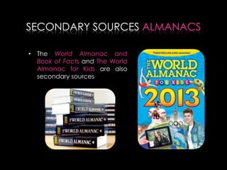 SECONDARY SOURCES ALMANACS
• The World Almanac and
Book of Facts and The World
Almanac for Kids are also
secondary sources
 