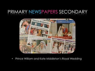 PRIMARY NEWSPAPERS SECONDARY
• Prince William and Kate Middleton’s Royal Wedding
 