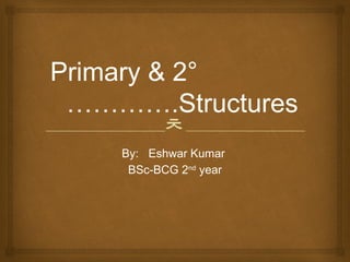 
Primary & 2°
………….Structures
By: Eshwar Kumar
BSc-BCG 2nd
year
 