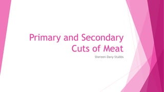 Primary and Secondary
Cuts of Meat
Shereen Davy-Stubbs
 