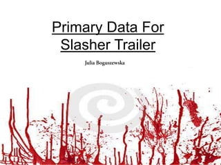 Primary Data For
Slasher Trailer
 