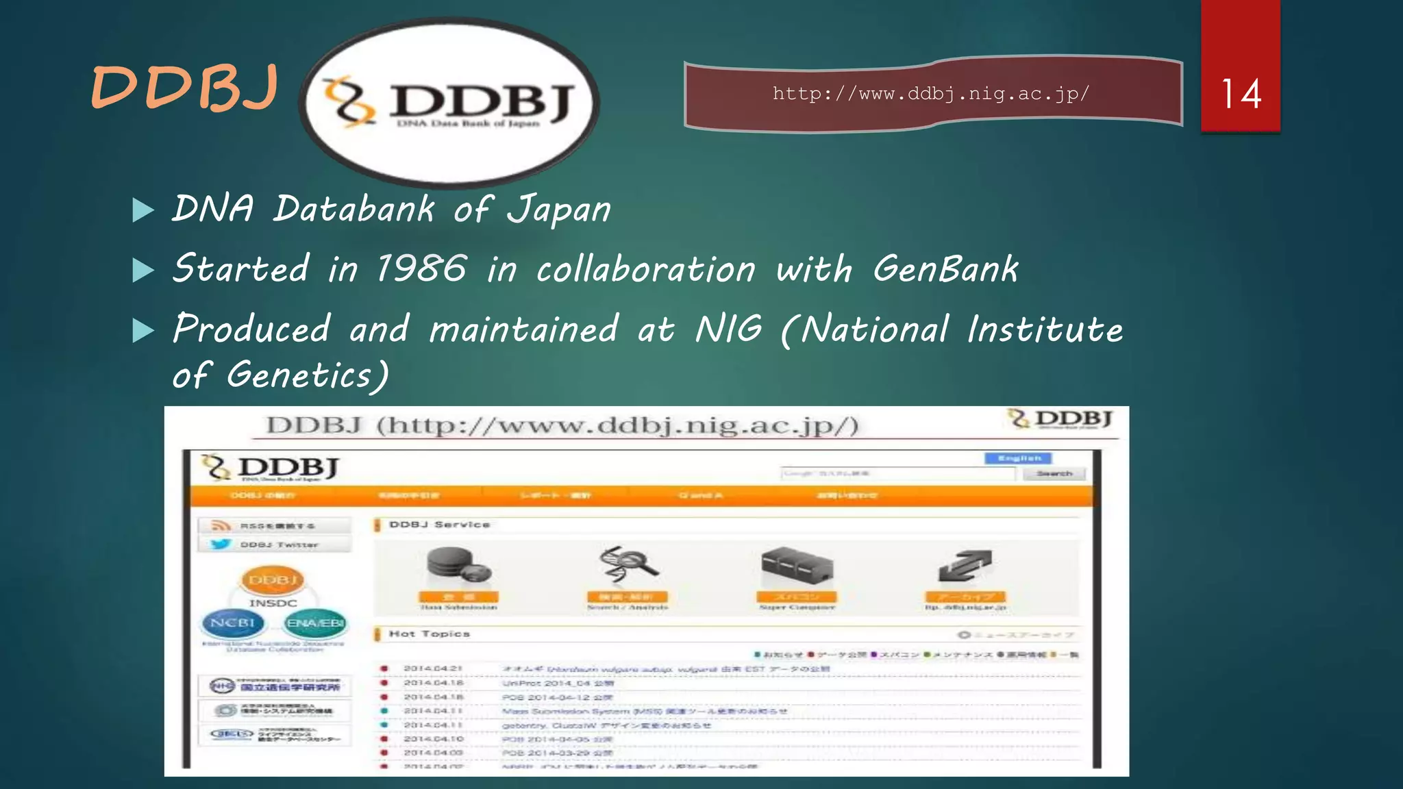 DDBJ
 DNA Databank of Japan
 Started in 1986 in collaboration with GenBank
 Produced and maintained at NIG (National Institute
of Genetics)
http://www.ddbj.nig.ac.jp/ 14
 
