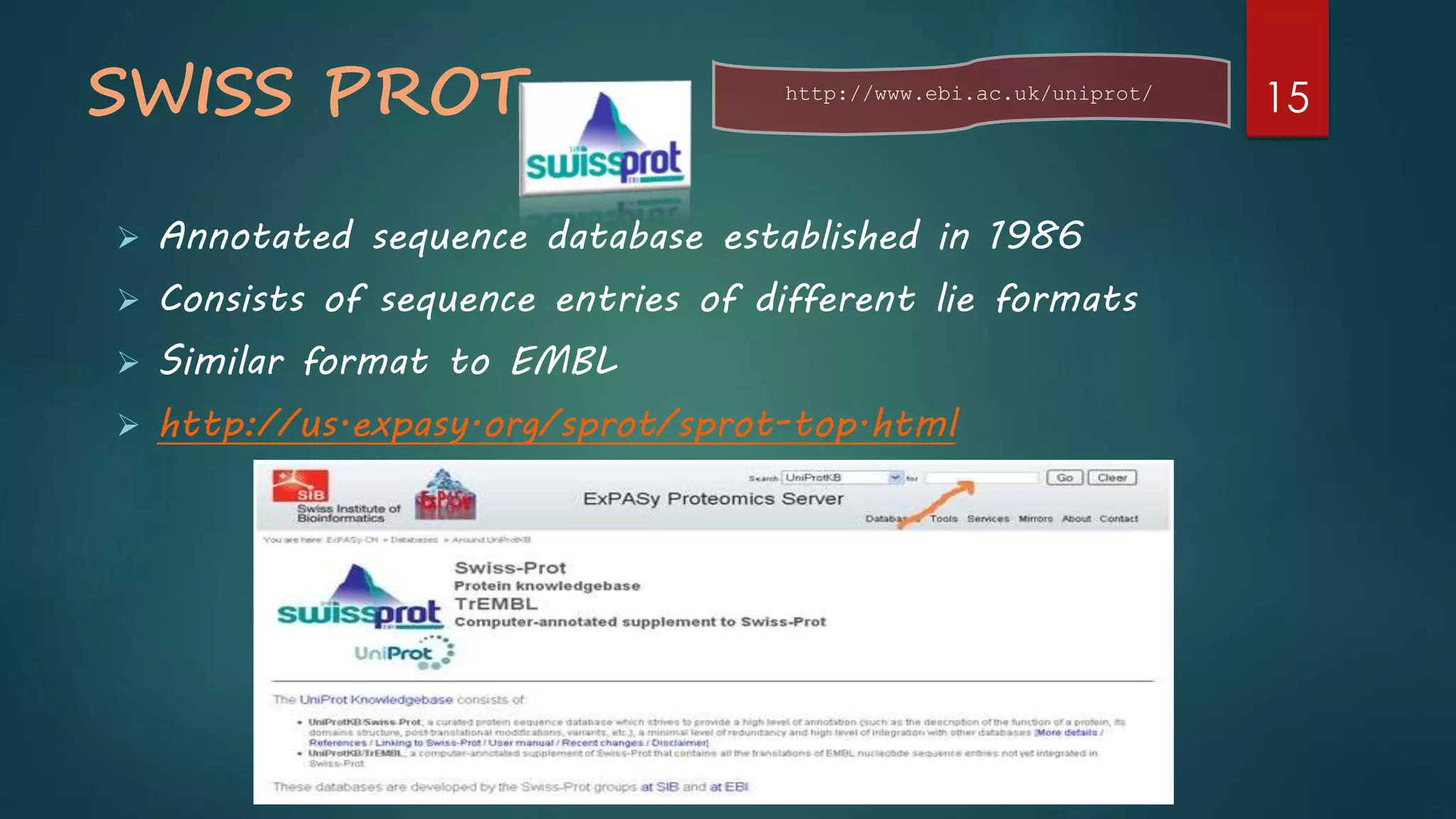 SWISS PROT
 Annotated sequence database established in 1986
 Consists of sequence entries of different lie formats
 Similar format to EMBL
 http://us.expasy.org/sprot/sprot-top.html
http://www.ebi.ac.uk/uniprot/
15
 