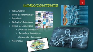 INDEX/CONTENTS
 Introduction
 Data & Information
 Database
 Biological Databases
 Types of Databases
- Primary Databases
- Secondary Databases
- Composite Databases
 References
2
 