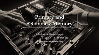 Primary and
Secondary Memory
Submitted by: Maryam bashir
Section B (bs-llb-5058-23)
Submitted to: Sir sheraz tariq
 