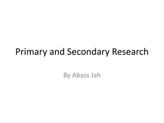 Primary and Secondary Research
By Abass Jah
 