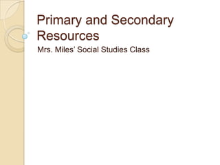 Primary and Secondary
Resources
Mrs. Miles’ Social Studies Class
 